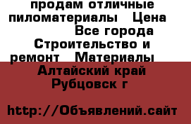 продам отличные пиломатериалы › Цена ­ 40 000 - Все города Строительство и ремонт » Материалы   . Алтайский край,Рубцовск г.